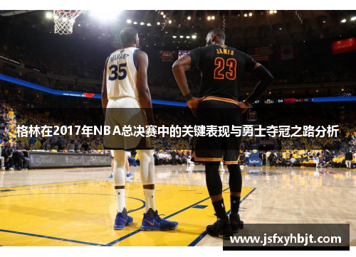 格林在2017年NBA总决赛中的关键表现与勇士夺冠之路分析