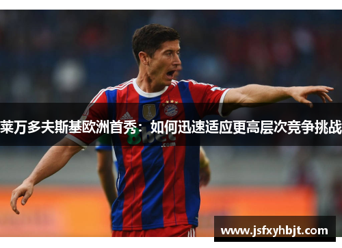 莱万多夫斯基欧洲首秀:如何迅速适应更高层次竞争挑战
